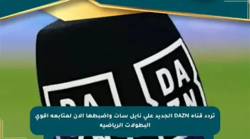 تردد قناة DAZN الجديد على نايل سات واضبطها الآن لمتابعة أقوى البطولات الرياضية